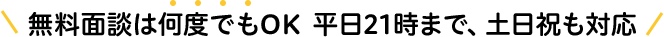 無料面談は何度でもOK平日21時まで、土日祝も対応
